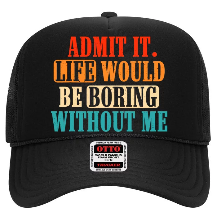 Admit It Life Would Be Boring Without Me Funny Saying High Crown Mesh Trucker Hat