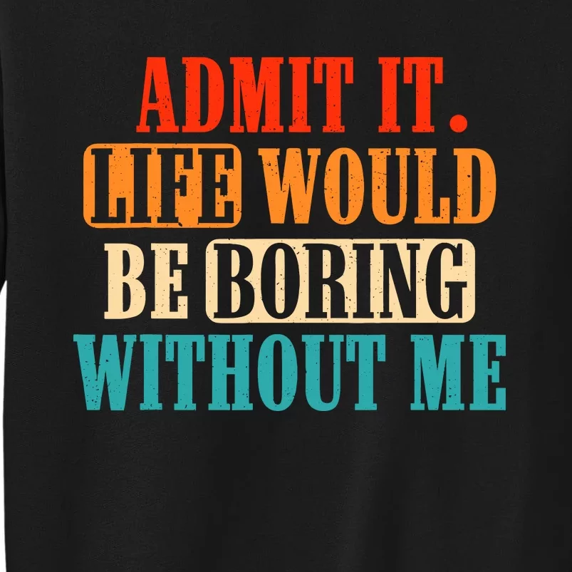 Admit It Life Would Be Boring Without Me Funny Saying Sweatshirt