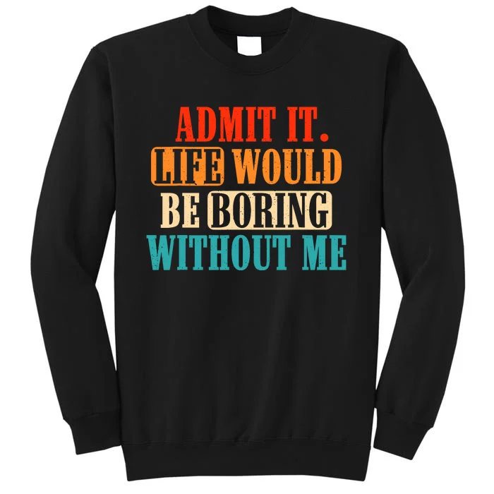 Admit It Life Would Be Boring Without Me Funny Saying Sweatshirt