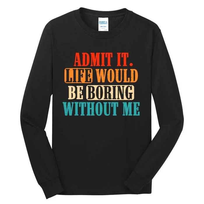 Admit It Life Would Be Boring Without Me Funny Saying Tall Long Sleeve T-Shirt