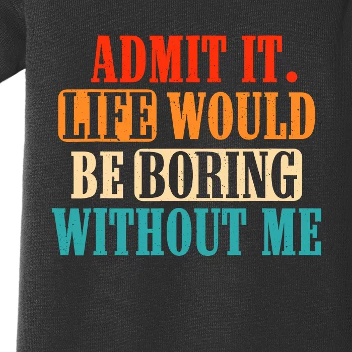 Admit It Life Would Be Boring Without Me Funny Saying Baby Bodysuit