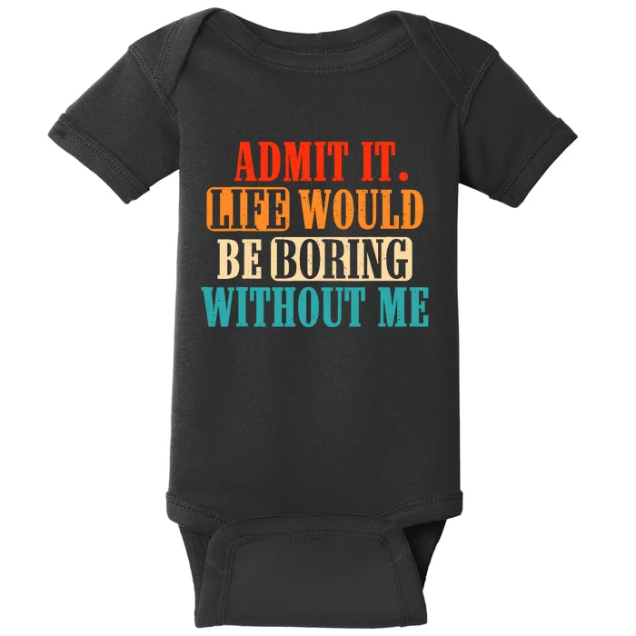 Admit It Life Would Be Boring Without Me Funny Saying Baby Bodysuit