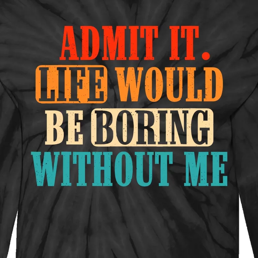 Admit It Life Would Be Boring Without Me Funny Saying Tie-Dye Long Sleeve Shirt