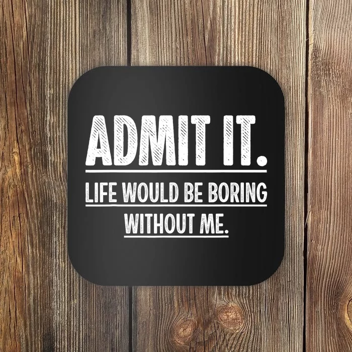 Admit It Life Would Be Boring Without Me Funny Saying Coaster