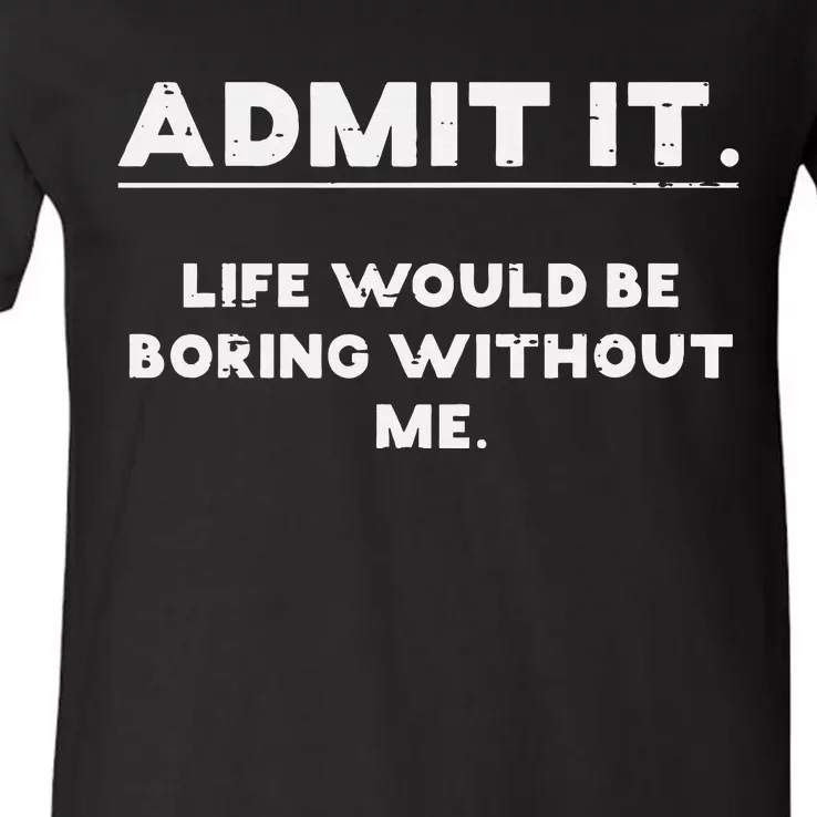 Admit It Life Boring Without Me Funny Saying Wo V-Neck T-Shirt