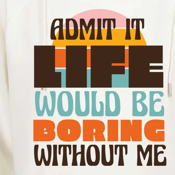 Admit It Life Would Be Boring Without Me Funny Womens Funnel Neck Pullover Hood