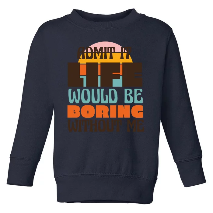 Admit It Life Would Be Boring Without Me Funny Toddler Sweatshirt