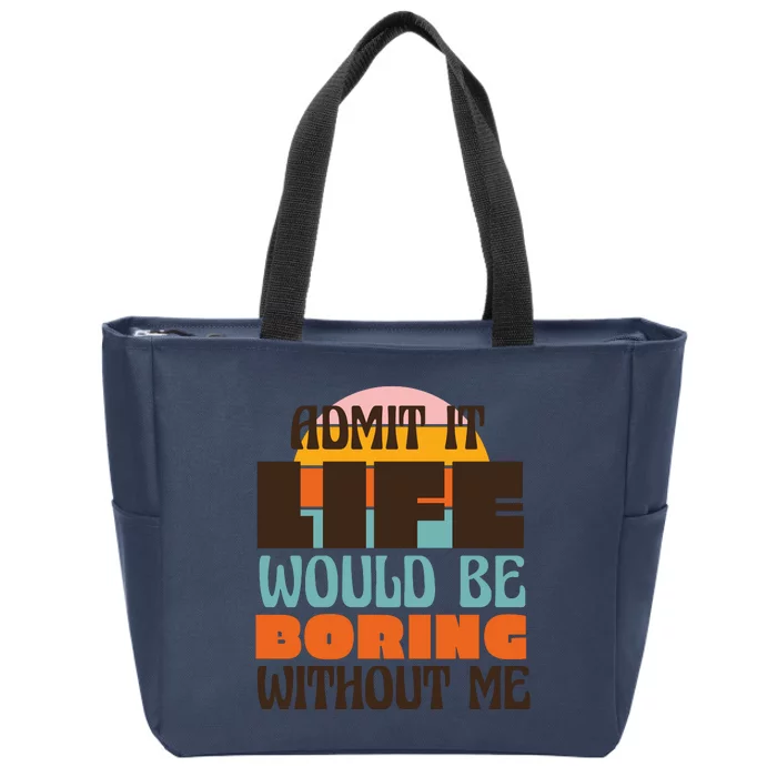 Admit It Life Would Be Boring Without Me Funny Zip Tote Bag