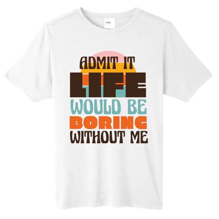 Admit It Life Would Be Boring Without Me Funny ChromaSoft Performance T-Shirt