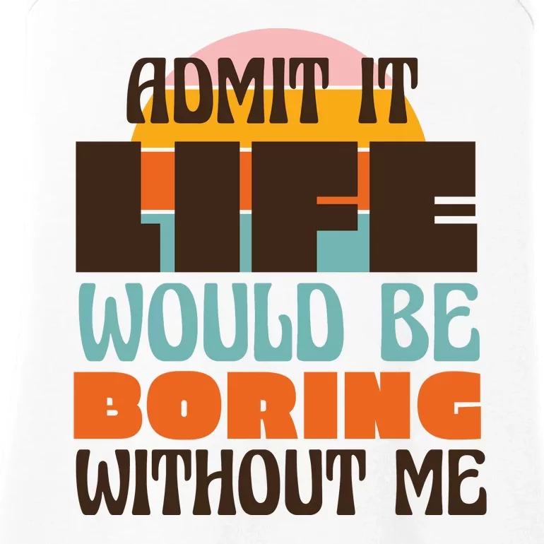 Admit It Life Would Be Boring Without Me Funny Ladies Essential Tank