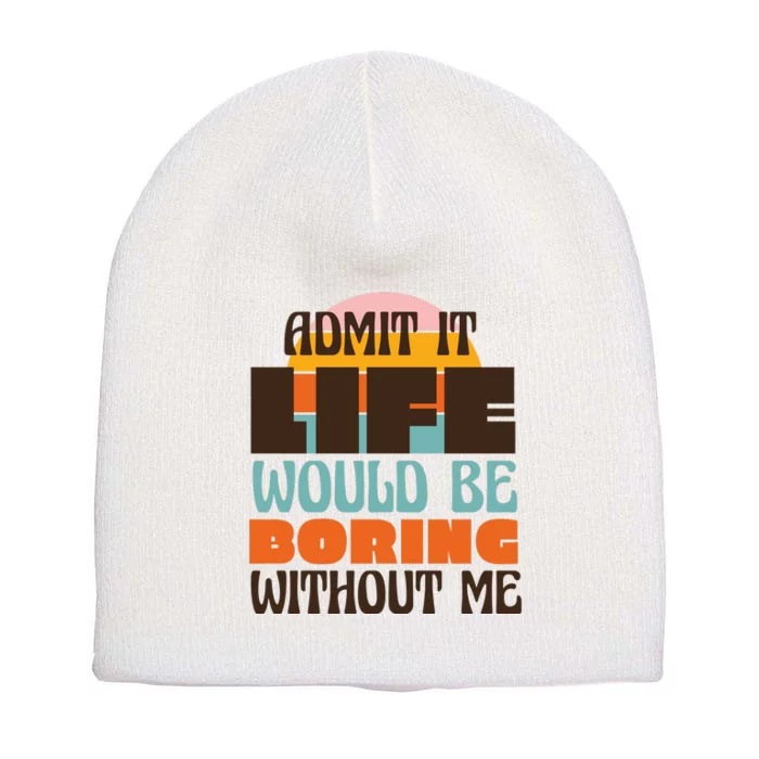 Admit It Life Would Be Boring Without Me Funny Short Acrylic Beanie