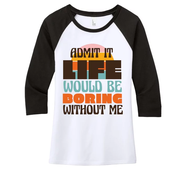 Admit It Life Would Be Boring Without Me Funny Women's Tri-Blend 3/4-Sleeve Raglan Shirt