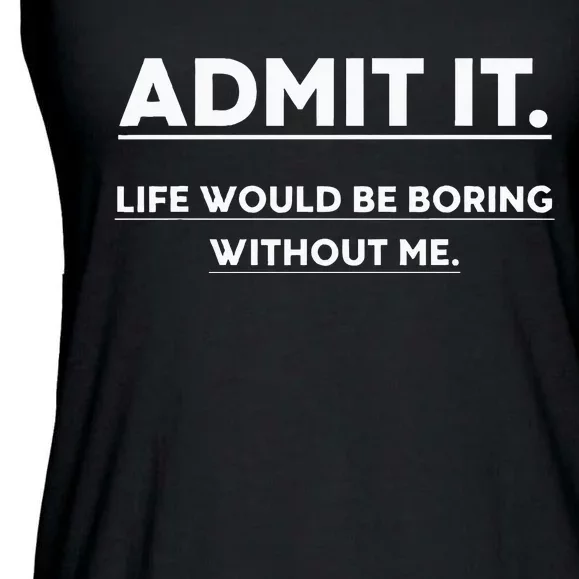 Admit It Life Would Be Boring Without Me Funny Saying Ladies Essential Flowy Tank