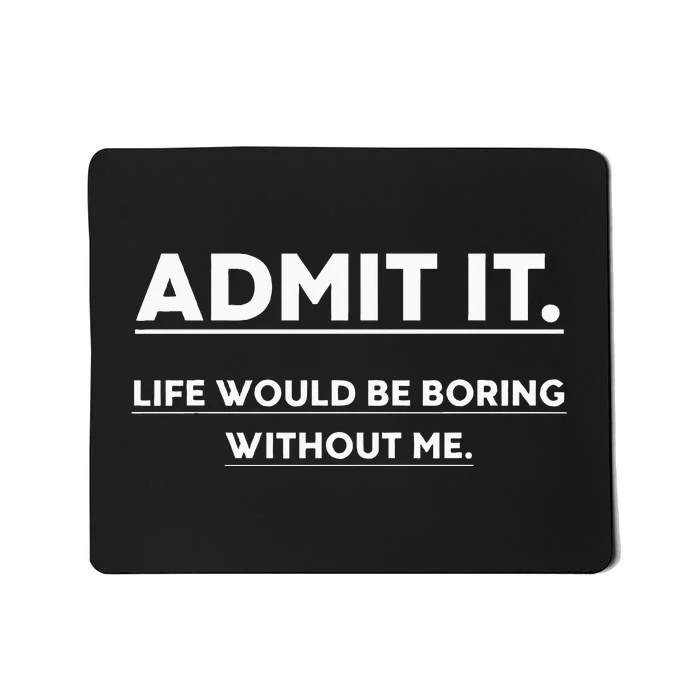 Admit It Life Would Be Boring Without Me Funny Saying Mousepad