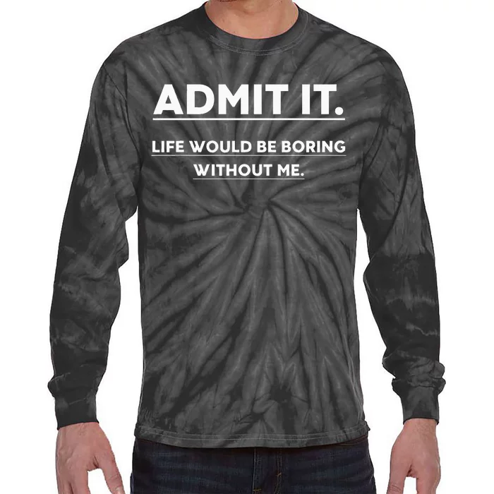 Admit It Life Would Be Boring Without Me Funny Saying Tie-Dye Long Sleeve Shirt