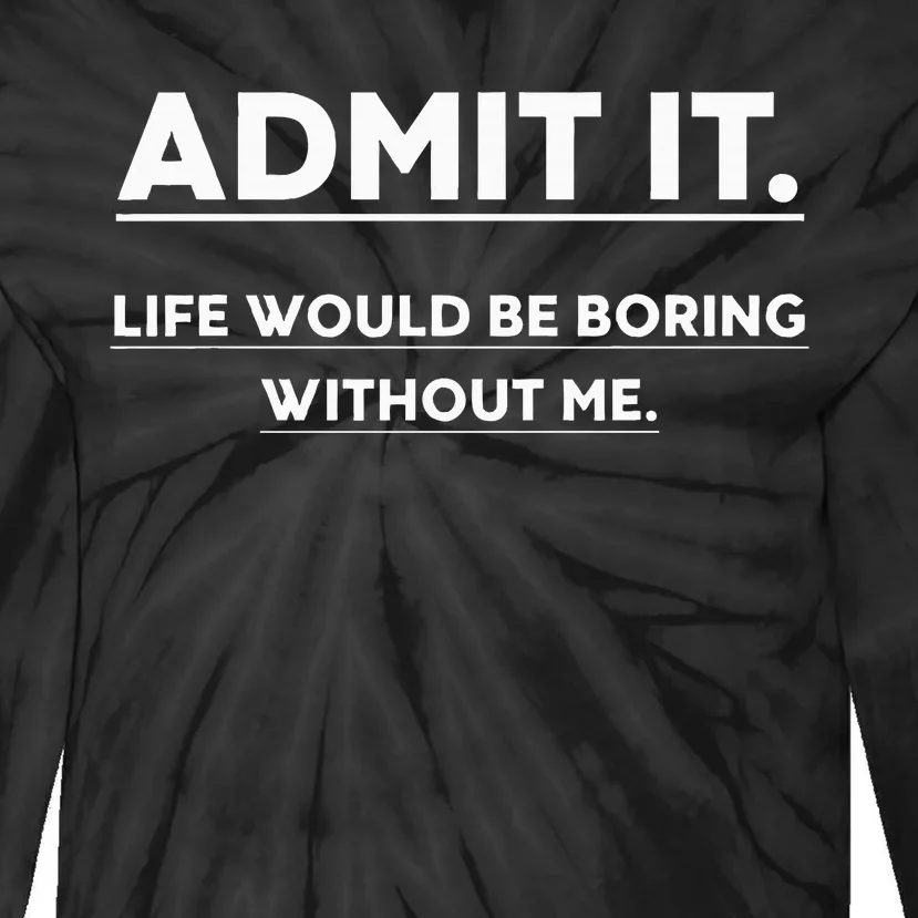 Admit It Life Would Be Boring Without Me Funny Saying Tie-Dye Long Sleeve Shirt