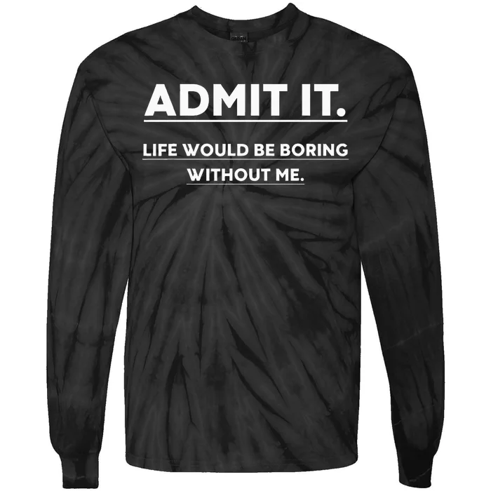 Admit It Life Would Be Boring Without Me Funny Saying Tie-Dye Long Sleeve Shirt