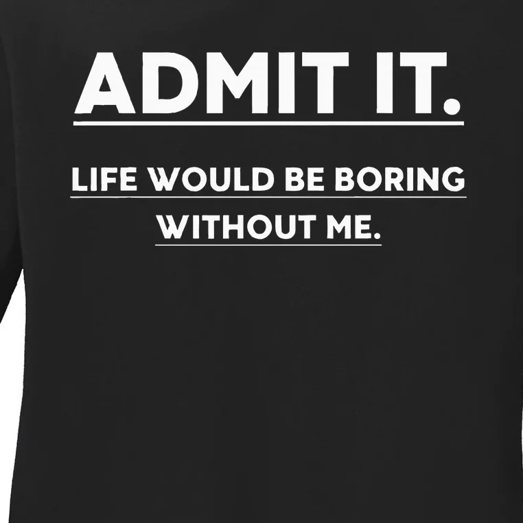 Admit It Life Would Be Boring Without Me Funny Saying Ladies Long Sleeve Shirt