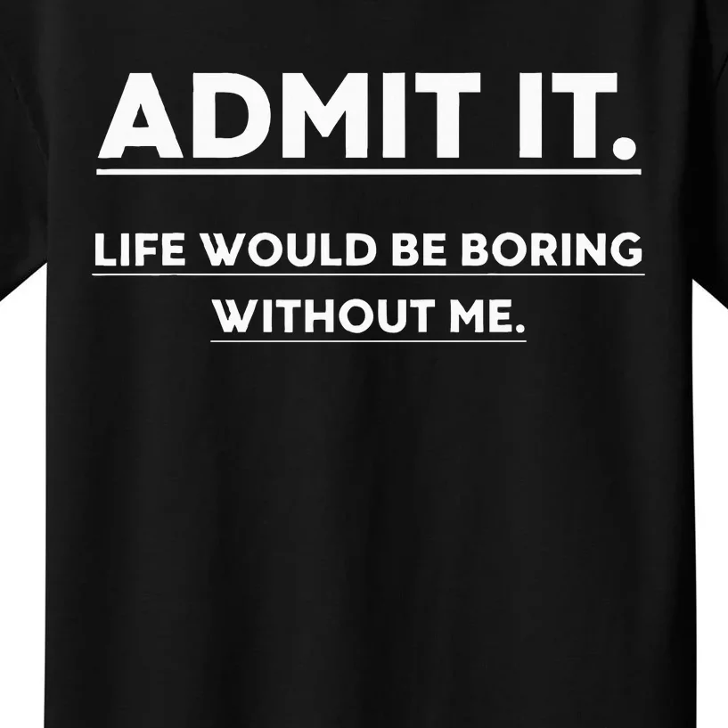 Admit It Life Would Be Boring Without Me Funny Saying Kids T-Shirt