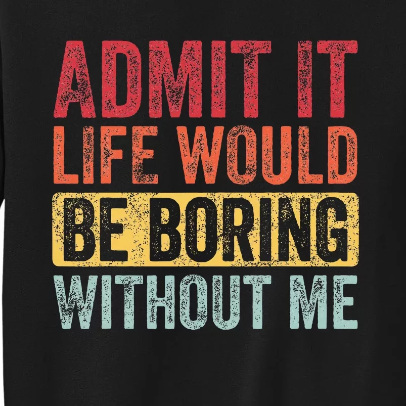 Admit It Life Would Be Boring Without Me Funny Retro Graphic Tall Sweatshirt