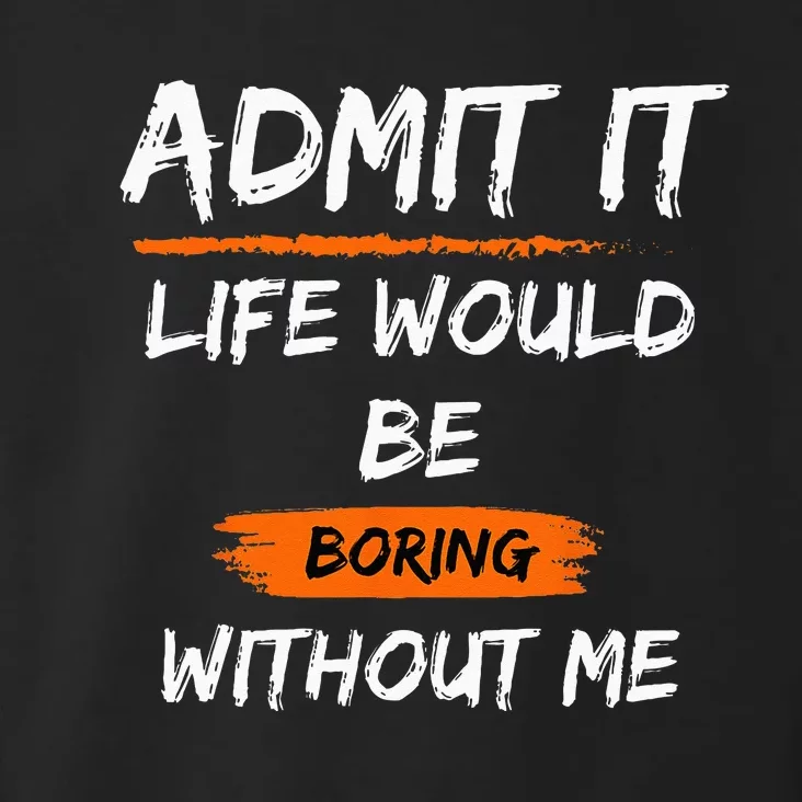 Admit It Life Would Be Boring Without Me Funny Saying Toddler Hoodie