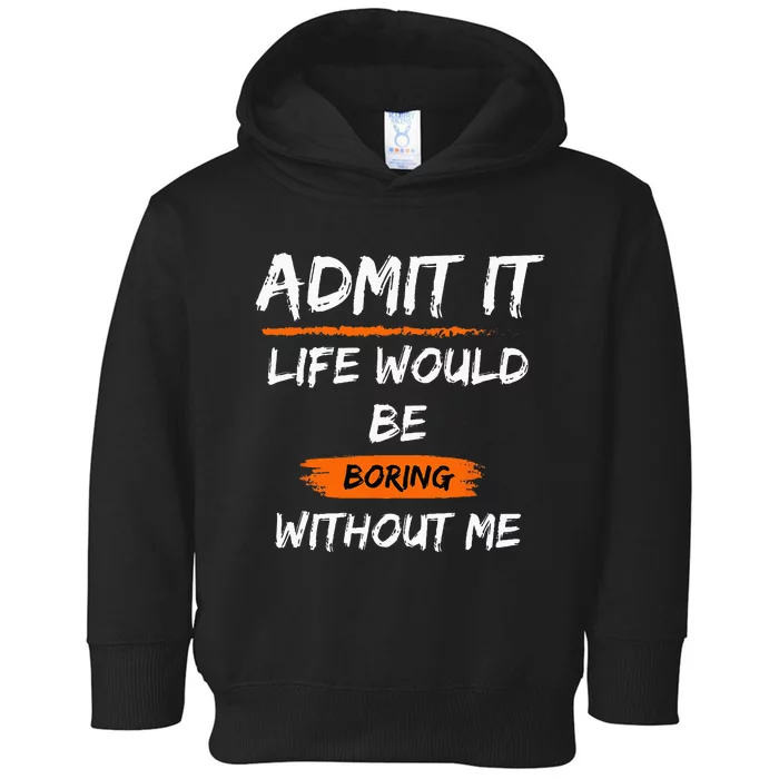 Admit It Life Would Be Boring Without Me Funny Saying Toddler Hoodie