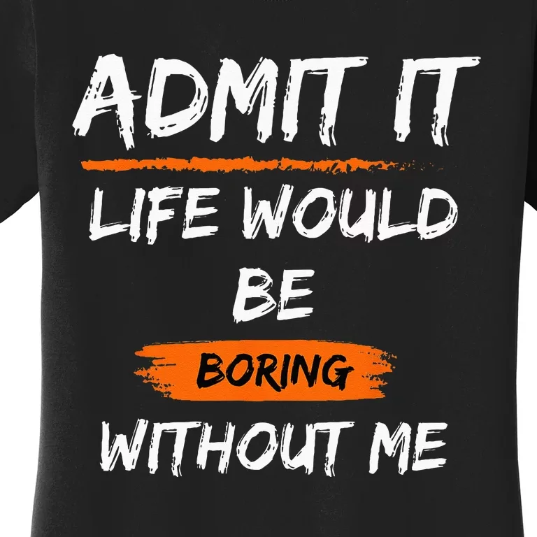 Admit It Life Would Be Boring Without Me Funny Saying Women's T-Shirt