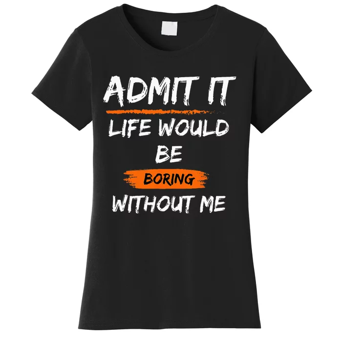 Admit It Life Would Be Boring Without Me Funny Saying Women's T-Shirt