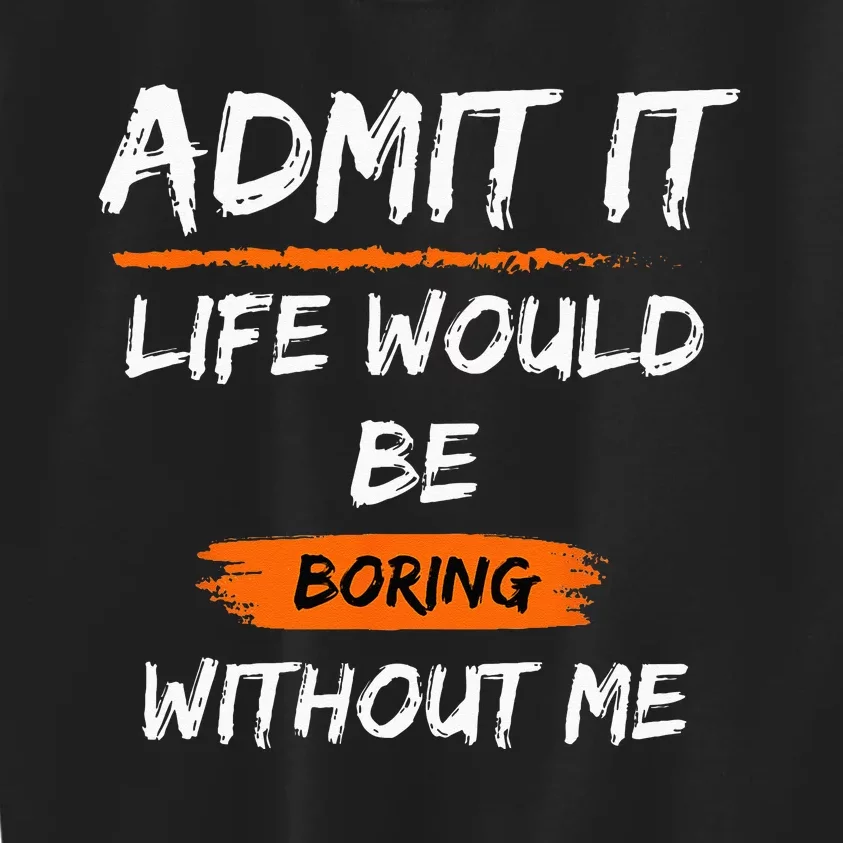 Admit It Life Would Be Boring Without Me Funny Saying Kids Sweatshirt