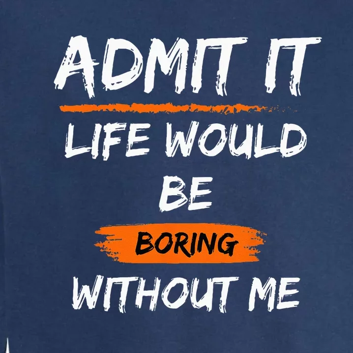 Admit It Life Would Be Boring Without Me Funny Saying Garment-Dyed Sweatshirt