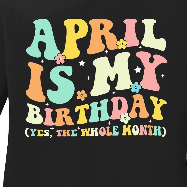 April Is My Birthday Yes The Whole Month Birthday Ladies Long Sleeve Shirt