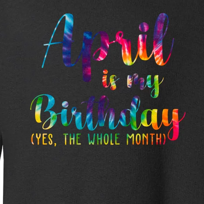 April Is My Birthday Yes The Whole Month Colorful Toddler Sweatshirt