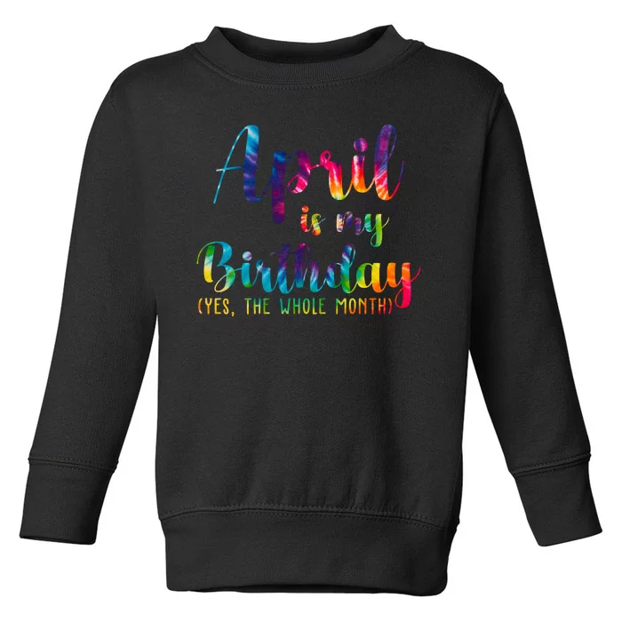 April Is My Birthday Yes The Whole Month Colorful Toddler Sweatshirt