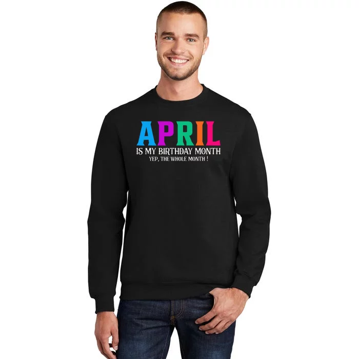 April Is My Birthday Month Yep The Whole Month! Tall Sweatshirt