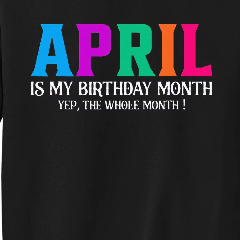 April Is My Birthday Month Yep The Whole Month! Tall Sweatshirt