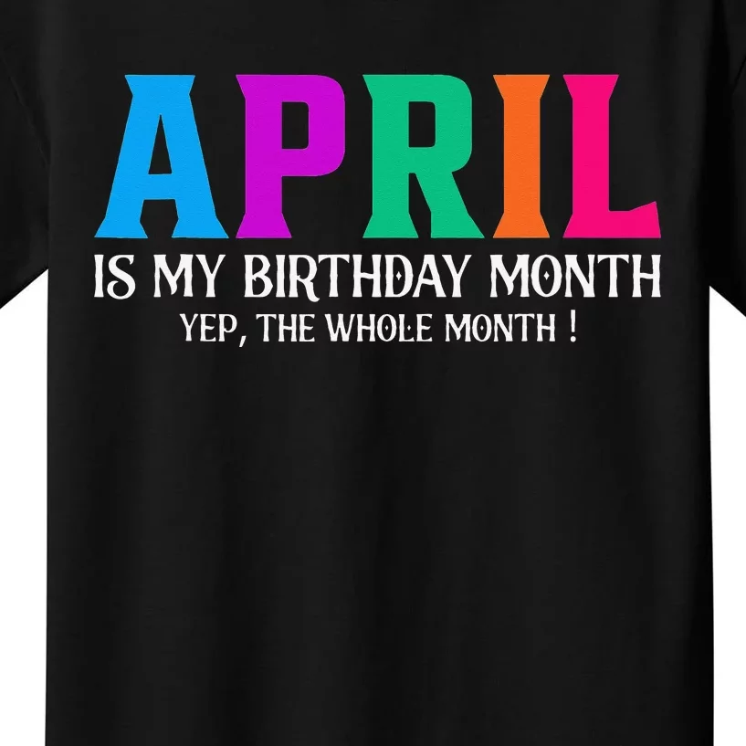 April Is My Birthday Month Yep The Whole Month! Kids T-Shirt