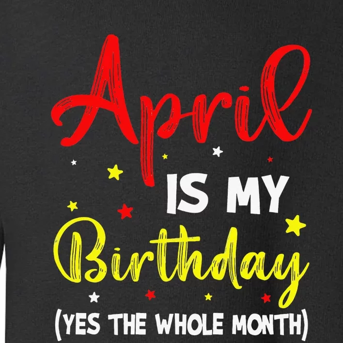 April Is My Birthday The Whole Month April Birthday Month Toddler Sweatshirt