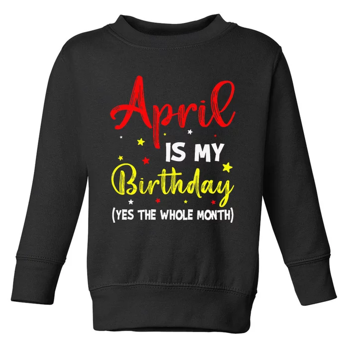 April Is My Birthday The Whole Month April Birthday Month Toddler Sweatshirt