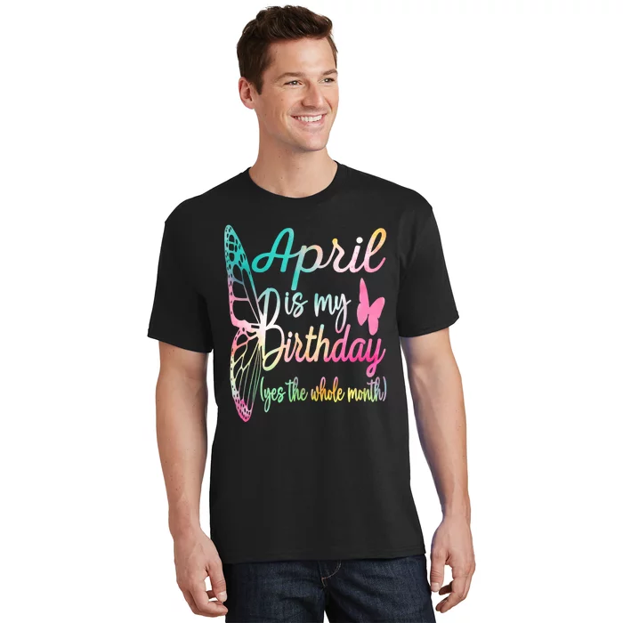 April Is My Birthday Month Yes The Whole Month April Birthday T-Shirt