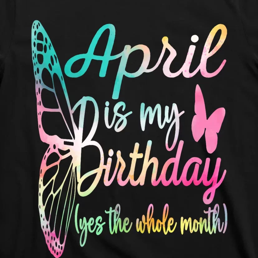 April Is My Birthday Month Yes The Whole Month April Birthday T-Shirt