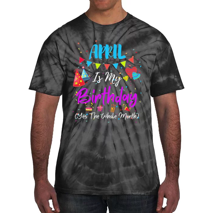 April Is My Birthday The Whole Month April Birthday Tie-Dye T-Shirt