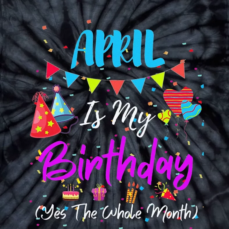 April Is My Birthday The Whole Month April Birthday Tie-Dye T-Shirt