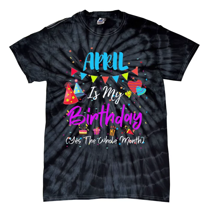 April Is My Birthday The Whole Month April Birthday Tie-Dye T-Shirt