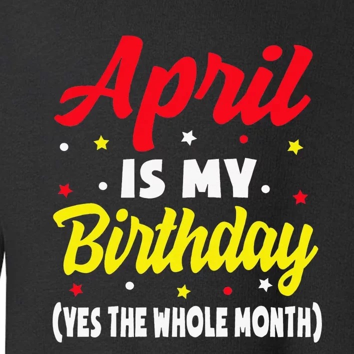 April Is My Birthday The Whole Month April Birthday Toddler Sweatshirt