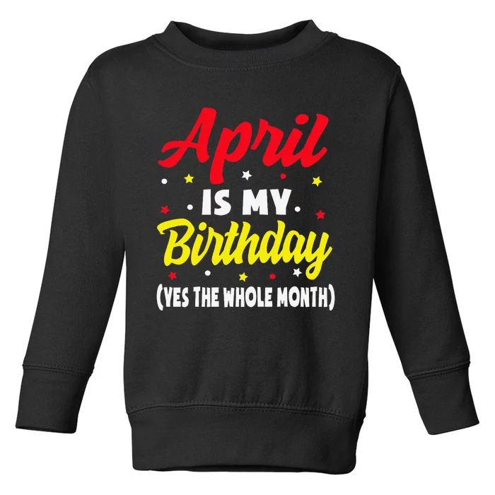 April Is My Birthday The Whole Month April Birthday Toddler Sweatshirt