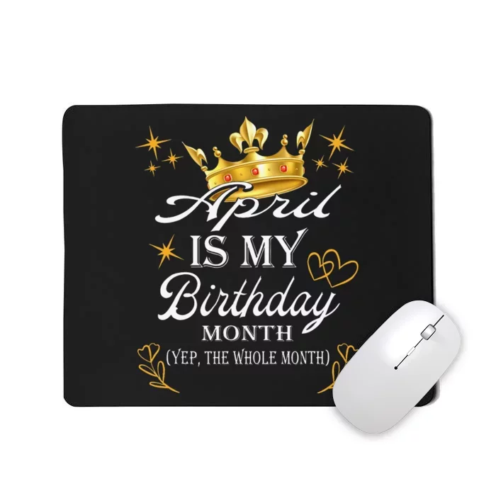 April Is My Birthday Yep The Whole Month Birthday Mousepad