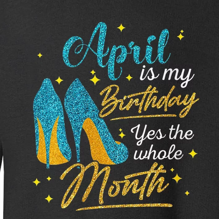 April Is My Birthday Yes The Whole Month Birthday Gifts Toddler Sweatshirt