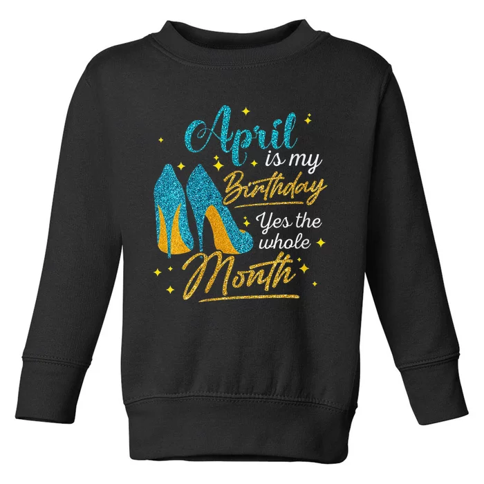 April Is My Birthday Yes The Whole Month Birthday Gifts Toddler Sweatshirt