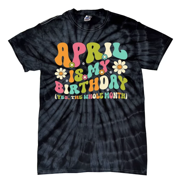 April Is My Birthday Yes The Whole Month Birthday Tie-Dye T-Shirt