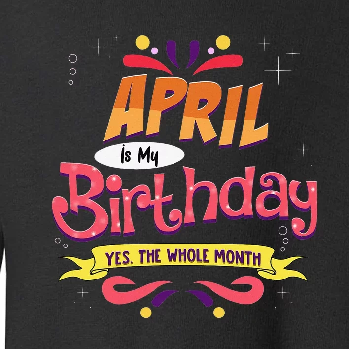 April Is My Birthday Yes The Whole Month Birthday Toddler Sweatshirt